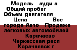  › Модель ­ ауди а6 › Общий пробег ­ 90 000 › Объем двигателя ­ 2 000 › Цена ­ 720 000 - Все города Авто » Продажа легковых автомобилей   . Карачаево-Черкесская респ.,Карачаевск г.